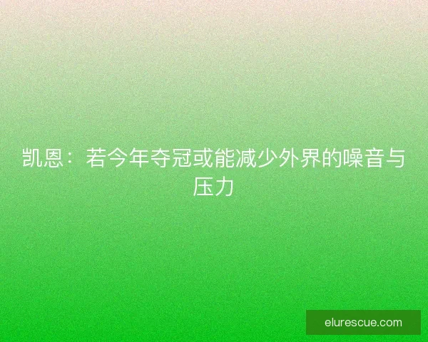 凯恩：若今年夺冠或能减少外界的噪音与压力